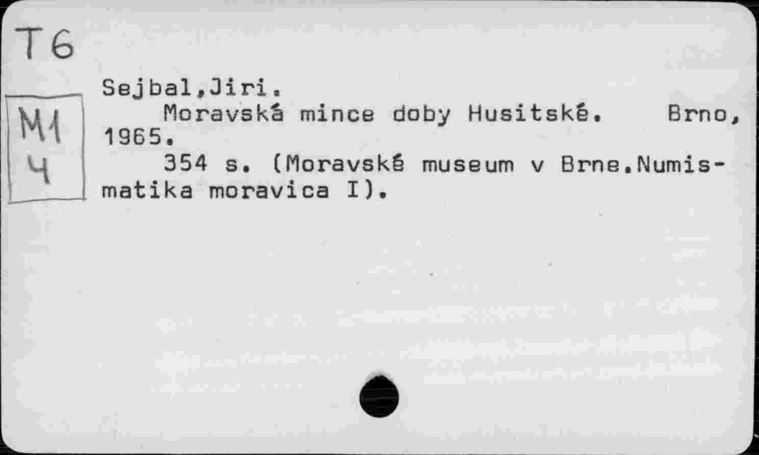 ﻿Sej bal»Jiri.
Moravskâ mince doby Husitskê. Brn 19Б5.
354 s. (Moravskê museum v Brne.Numis matika moravica I).